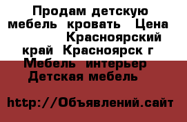 Продам детскую мебель  кровать › Цена ­ 13 000 - Красноярский край, Красноярск г. Мебель, интерьер » Детская мебель   